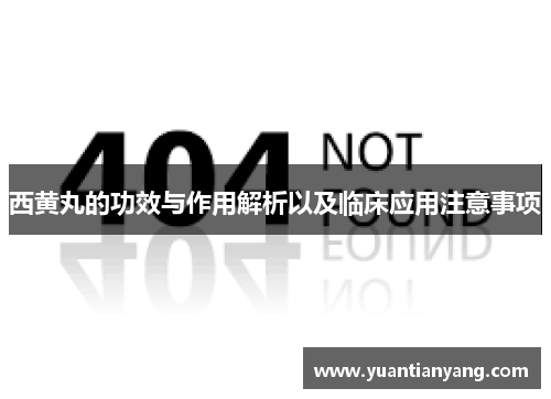 西黄丸的功效与作用解析以及临床应用注意事项