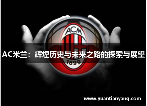 AC米兰：辉煌历史与未来之路的探索与展望